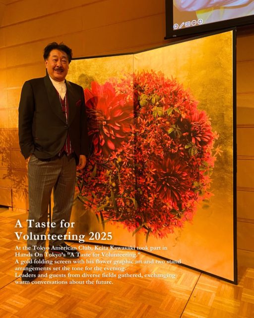 2025年 東京アメリカンクラブで開催された
Hands On Tokyo “A Taste for Volunteering” にて。

当日は200名を超える来場者が集い、
HANA GRAPHIC ARTの屏風作品と2基のアレンジメントが
メインステージとエントランスを彩った。

この日、川崎景太にとっても、
そしてHANA GRAPHIC ARTの新たな展開にとっても、
大切な出会いが生まれた。
その物語は、また別の機会に——。

多くのまなざしに触れた屏風は、
旅の途中にまたひとつ光栄な記憶を刻んだだろう。

— 旅する屏風 —

それは、琳派を代表する尾形光琳の屏風から着想を得た
伝統とテクノロジーとフラワーアートが大胆に響き合う、
HANA GRAPHIC ART現代屏風が
国内はもとより、あらゆる場所に展示される様子を追う。
まるで屏風が旅をするかのように—。

Flower Artist 川崎景太
@keitakawasaki_official

……………………………………..

At the Tokyo American Club,
during Hands On Tokyo’s “A Taste for Volunteering” 

More than 200 guests gathered for the event,
where a HANA GRAPHIC ART folding screen and two floral arrangements
brought color to the main stage and the entrance.

Keita Kawasaki was also present, spending time with the artworks
while engaging in conversations at each table.

On this day, a meaningful encounter emerged —
both for Keita Kawasaki and for the future development of HANA GRAPHIC ART.
That story will be shared on another occasion.

Touched by many gazes throughout the event,
the traveling folding screen surely added another memorable chapter to its journey.

— The Traveling Byōbu —

Inspired by the folding screens of Ogata Kōrin, a leading figure of the Rinpa school,
this contemporary HANA GRAPHIC ART folding screen weaves together
tradition, technology, and floral art in a bold harmony.
It continues to appear in exhibitions across Japan and beyond—
as if the folding screen itself were on a journey.

……………………………………..

#keitakawasaki #flowerart #modernart #現代アート #花のある暮らし